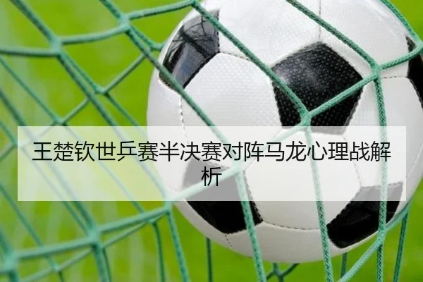 王楚钦世乒赛半决赛对阵马龙心理战解析